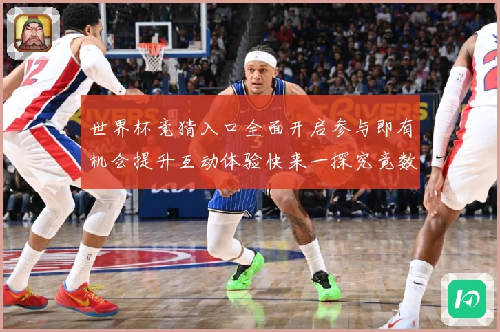 世界杯竞猜入口全面开启参与即有机会提升互动体验快来一探究竟数据研判：最新赛事动态与深度分析