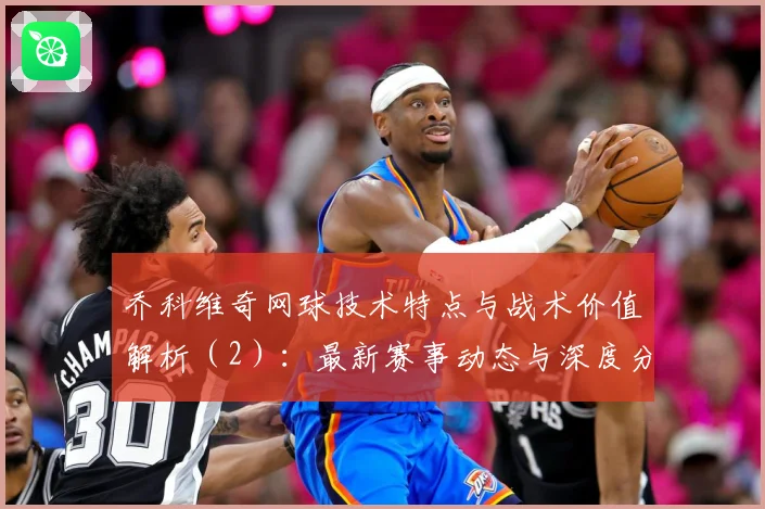 乔科维奇网球技术特点与战术价值解析（2）：最新赛事动态与深度分析