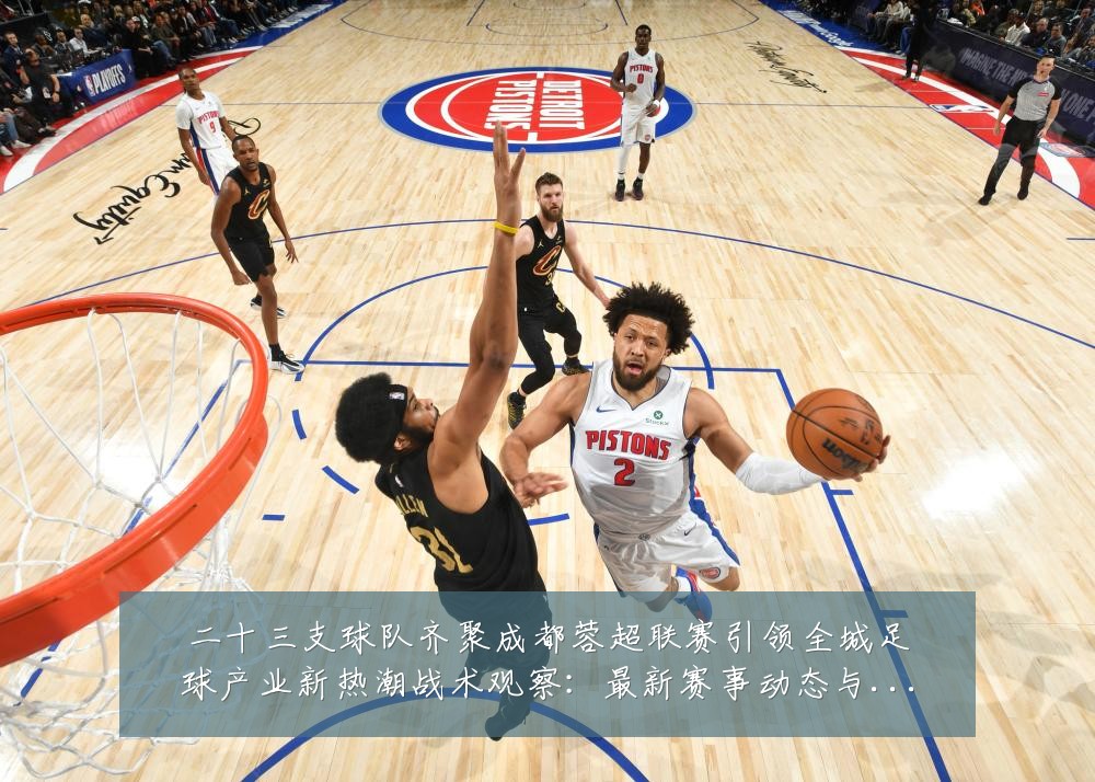 二十三支球队齐聚成都蓉超联赛引领全城足球产业新热潮战术观察:最新赛事动态与深度分析