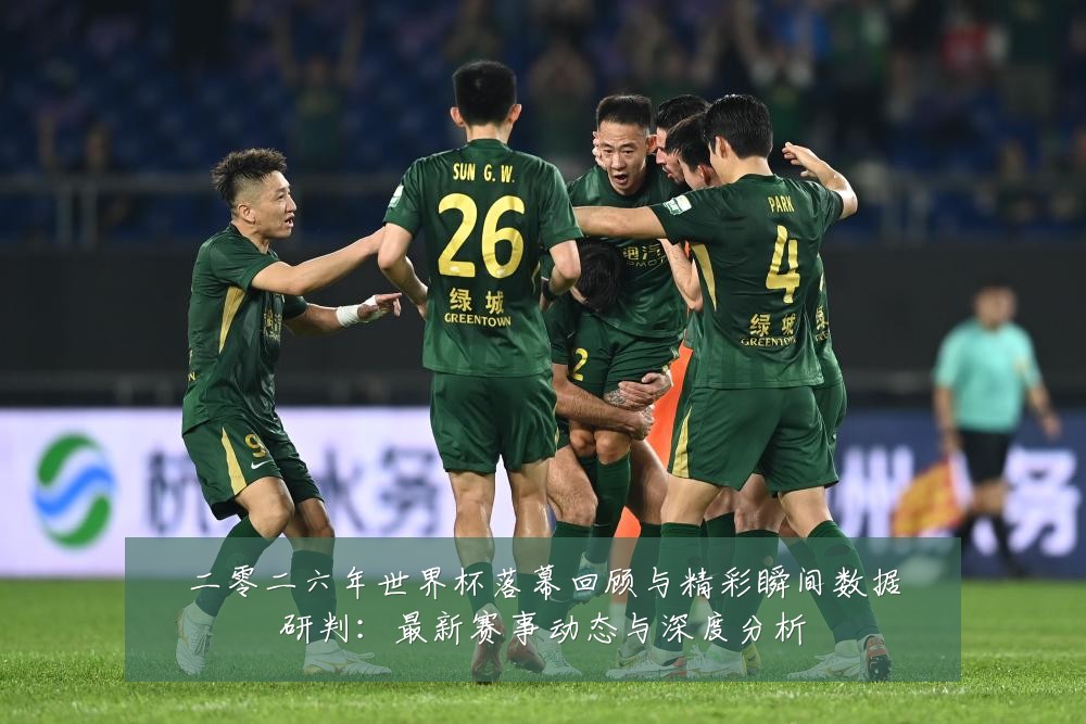 二零二六年世界杯落幕回顾与精彩瞬间数据研判:最新赛事动态与深度分析