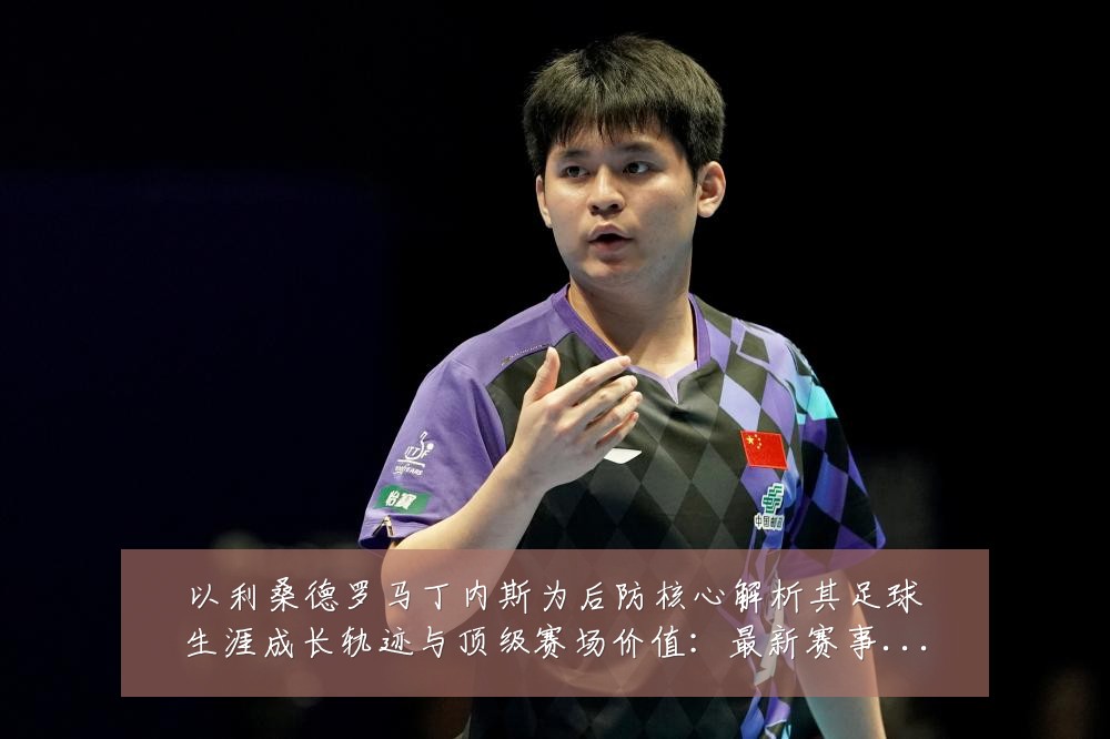 以利桑德罗马丁内斯为后防核心解析其足球生涯成长轨迹与顶级赛场价值：最新赛事动态与深度分析