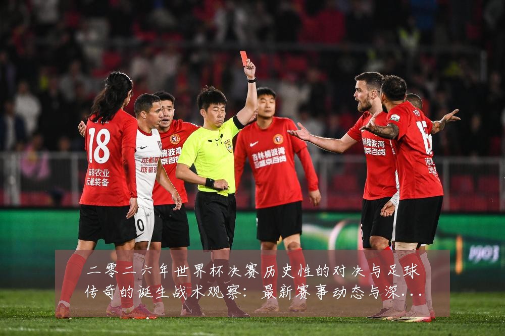 二零二六年世界杯决赛历史性的对决与足球传奇的诞生战术观察:最新赛事动态与深度分析