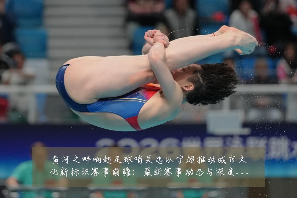 黄河之畔响起足球哨吴忠以宁超推动城市文化新标识赛事前瞻:最新赛事动态与深度分析