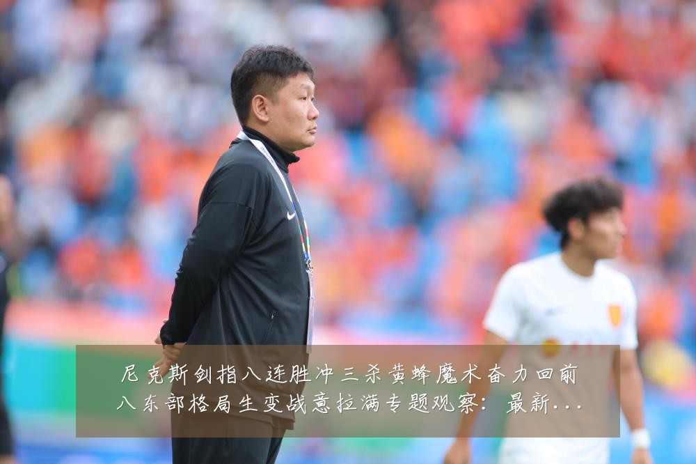 尼克斯剑指八连胜冲三杀黄蜂魔术奋力回前八东部格局生变战意拉满专题观察:最新赛事动态与深度分析